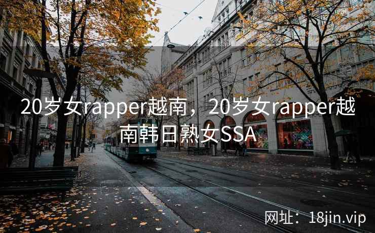 20岁女rapper越南,20岁女rapper越南韩日熟女SSA