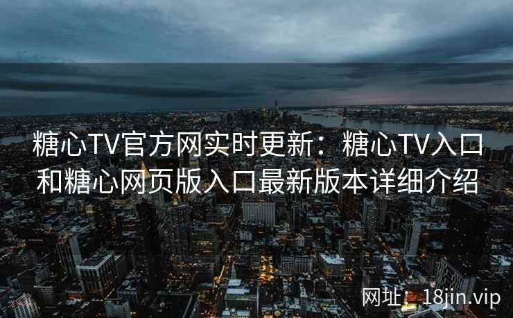 糖心TV官方网实时更新：糖心TV入口和糖心网页版入口最新版本详细介绍