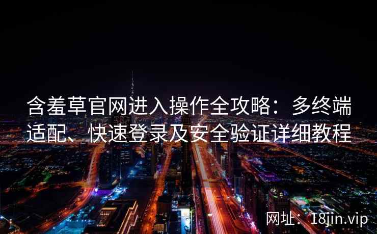 含羞草官网进入操作全攻略：多终端适配、快速登录及安全验证详细教程