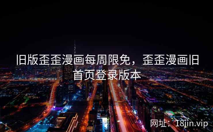 旧版歪歪漫画每周限免，歪歪漫画旧首页登录版本