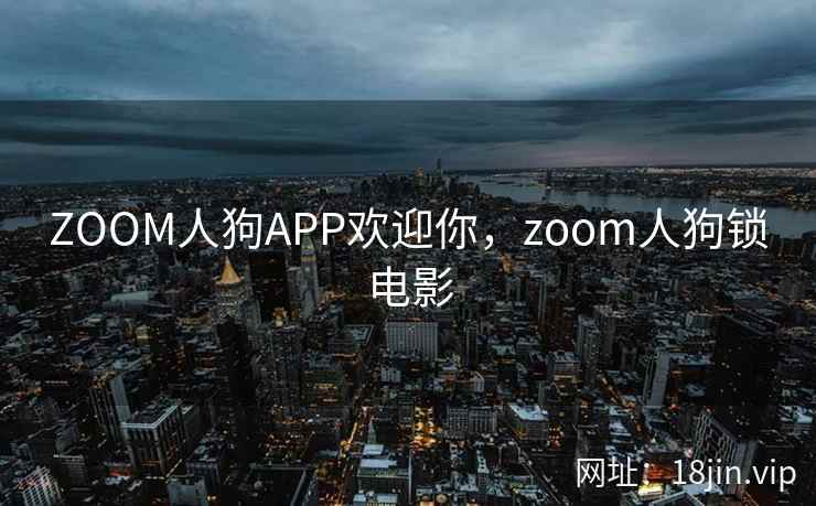 ZOOM人狗APP欢迎你,zoom人狗锁电影