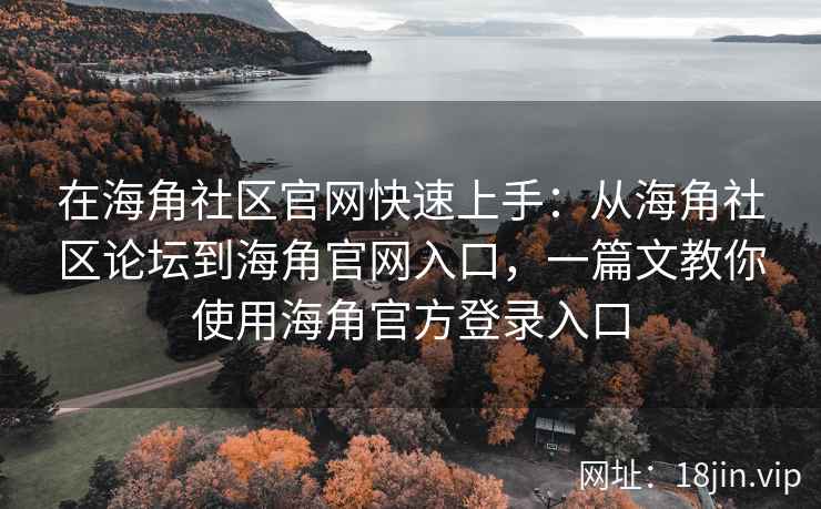 在海角社区官网快速上手：从海角社区论坛到海角官网入口，一篇文教你使用海角官方登录入口