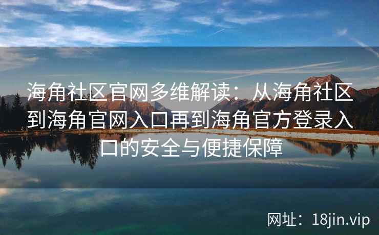 海角社区官网多维解读:从海角社区到海角官网入口再到海角官方登录入口的安全与便捷保障