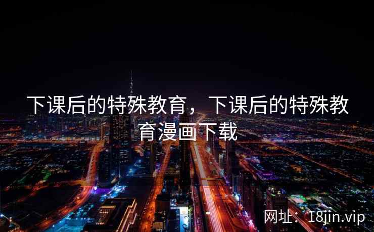 下课后的特殊教育，下课后的特殊教育漫画下载