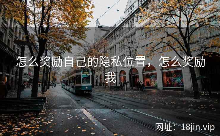 怎么奖励自己的隐私位置，怎么奖励我