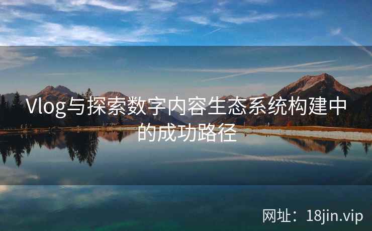 Vlog与探索数字内容生态系统构建中的成功路径