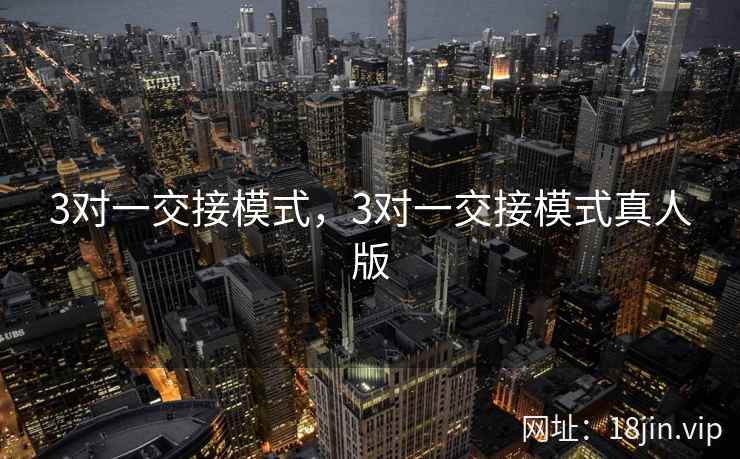 3对一交接模式,3对一交接模式真人版