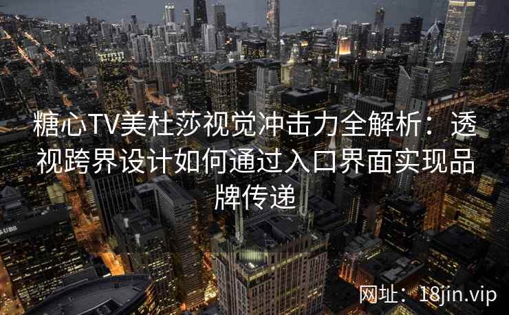 糖心TV美杜莎视觉冲击力全解析：透视跨界设计如何通过入口界面实现品牌传递