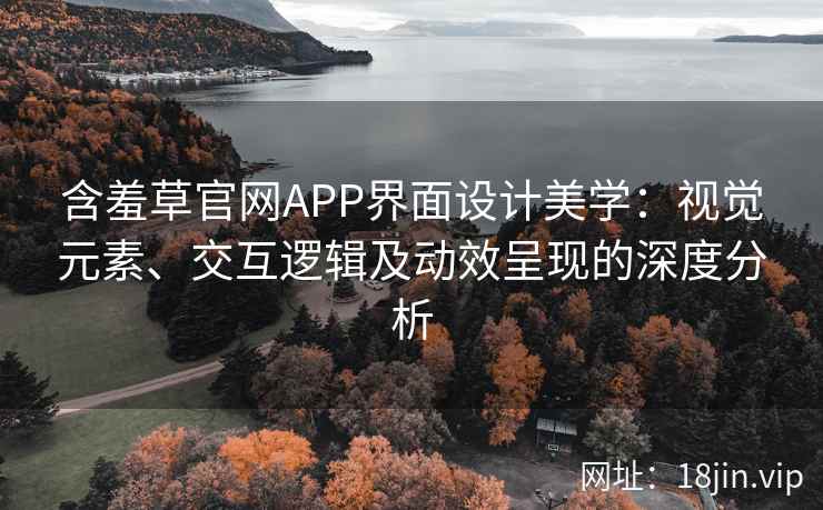 含羞草官网APP界面设计美学：视觉元素、交互逻辑及动效呈现的深度分析