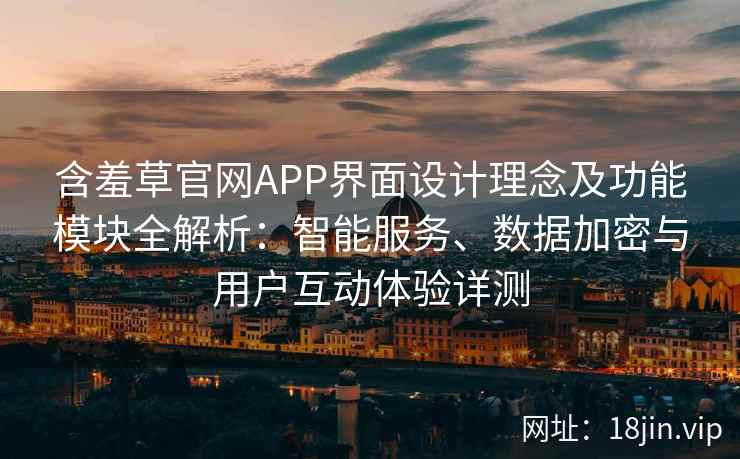 含羞草官网APP界面设计理念及功能模块全解析：智能服务、数据加密与用户互动体验详测