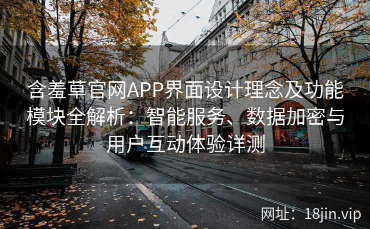 含羞草官网APP界面设计理念及功能模块全解析:智能服务、数据加密与用户互动体验详测